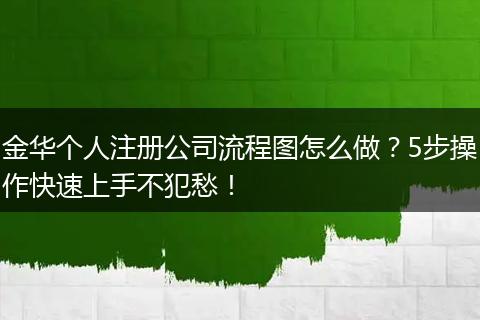 金华个人注册公司流程图怎么做？5步操作快速上手不犯愁！