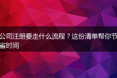 公司注册要走什么流程？这份清单帮你节省时间