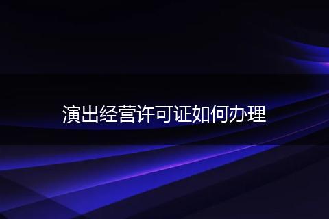 演出经营许可证如何办理