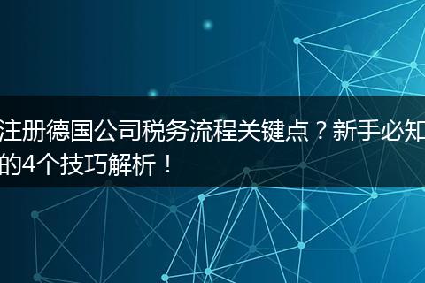 注册德国公司税务流程关键点？新手必知的4个技巧解析！