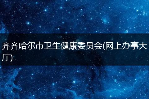齐齐哈尔市卫生健康委员会(网上办事大厅)