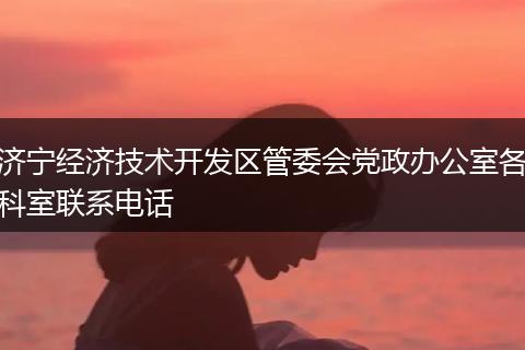 济宁经济技术开发区管委会党政办公室各科室联系电话