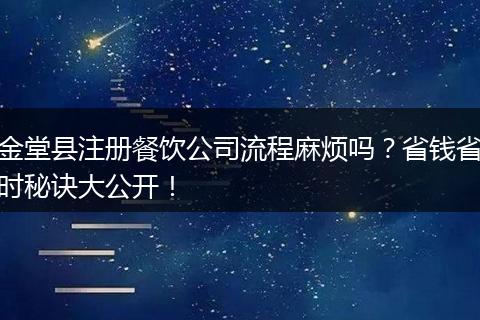 金堂县注册餐饮公司流程麻烦吗?省钱省时秘诀大公开!