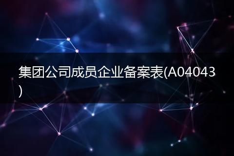 集团公司成员企业备案表(A04043)
