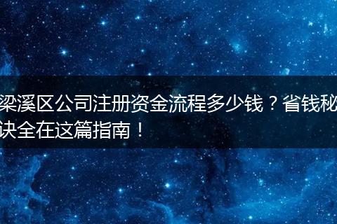 梁溪区公司注册资金流程多少钱？省钱秘诀全在这篇指南！