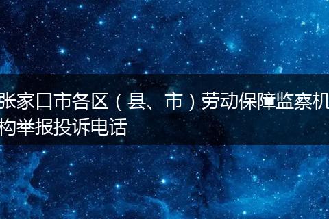 张家口市各区（县、市）劳动保障监察机构举报投诉电话