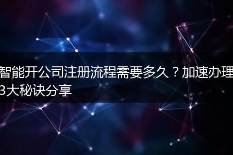 智能开公司注册流程需要多久？加速办理3大秘诀分享