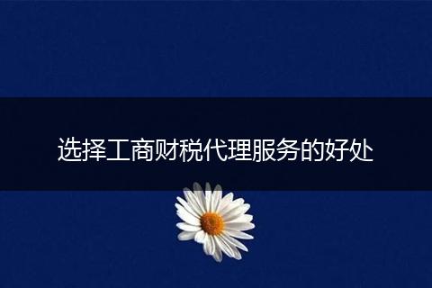 选择工商财税代理服务的好处