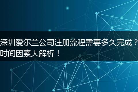 深圳爱尔兰公司注册流程需要多久完成?时间因素大解析!