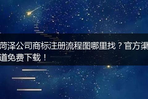 菏泽公司商标注册流程图哪里找？官方渠道免费下载！