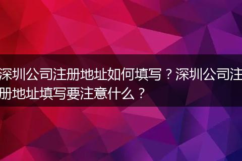 深圳公司注册地址如何填写？深圳公司注册地址填写要注意什么？