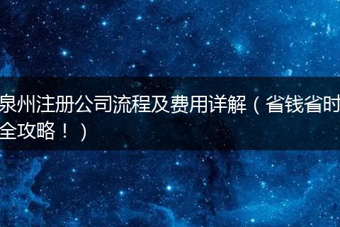 泉州注册公司流程及费用详解（省钱省时全攻略！）