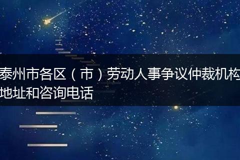 泰州市各区（市）劳动人事争议仲裁机构地址和咨询电话