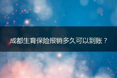 成都生育保险报销多久可以到账？