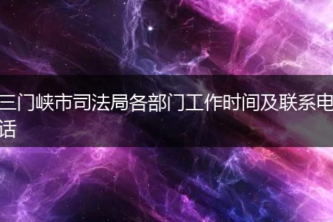 三门峡市司法局各部门工作时间及联系电话