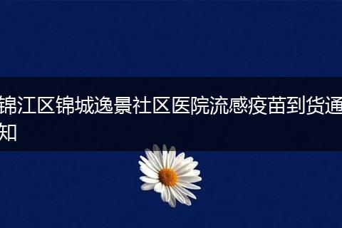 锦江区锦城逸景社区医院流感疫苗到货通知