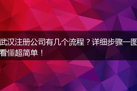 武汉注册公司有几个流程？详细步骤一图看懂超简单！