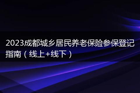 2023成都城乡居民养老保险参保登记指南（线上+线下）