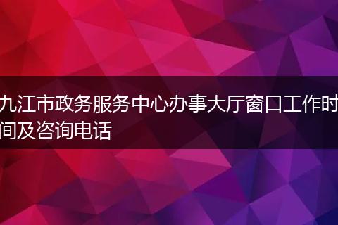 九江市政务服务中心办事大厅窗口工作时间及咨询电话