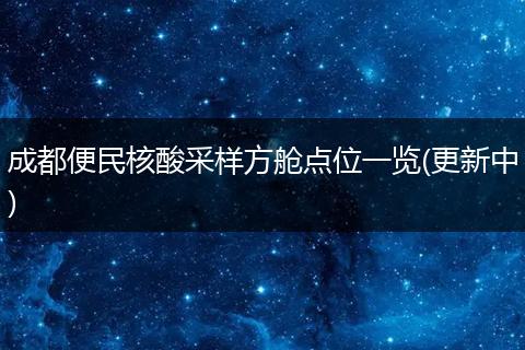 成都便民核酸采样方舱点位一览(更新中)