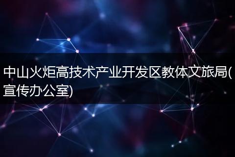 中山火炬高技术产业开发区教体文旅局(宣传办公室)