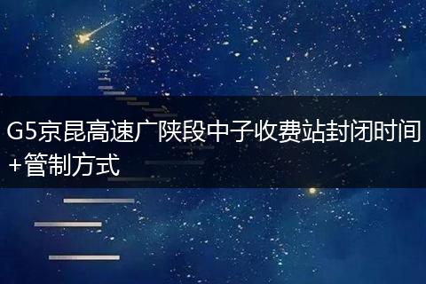 G5京昆高速广陕段中子收费站封闭时间+管制方式