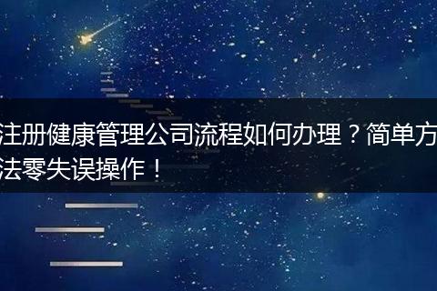 注册健康管理公司流程如何办理？简单方法零失误操作！