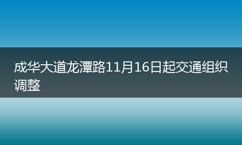 成华大道龙潭路11月16日起交通组织调整
