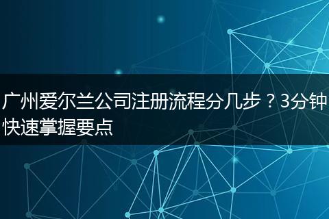 广州爱尔兰公司注册流程分几步?3分钟快速掌握要点