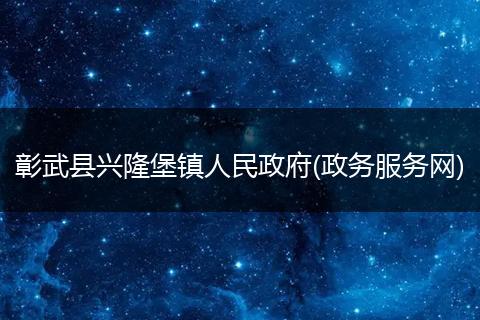 彰武县兴隆堡镇人民政府(政务服务网)