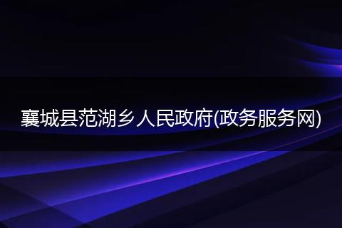 襄城县范湖乡人民政府(政务服务网)