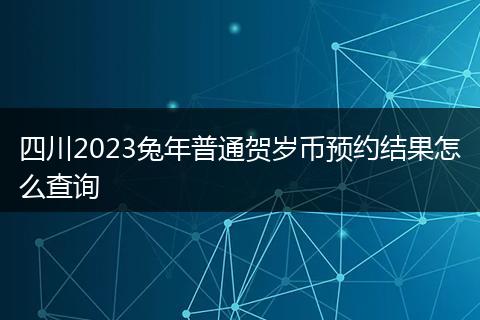四川2023兔年普通贺岁币预约结果怎么查询