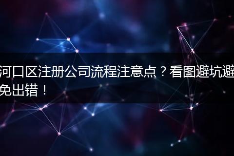 河口区注册公司流程注意点？看图避坑避免出错！