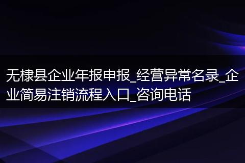 无棣县企业年报申报_经营异常名录_企业简易注销流程入口_咨询电话