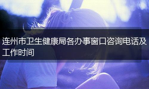 连州市卫生健康局各办事窗口咨询电话及工作时间