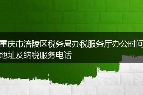 重庆市涪陵区税务局办税服务厅办公时间地址及纳税服务电话