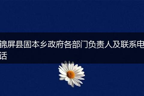 锦屏县固本乡政府各部门负责人及联系电话