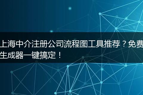 上海中介注册公司流程图工具推荐？免费生成器一键搞定！
