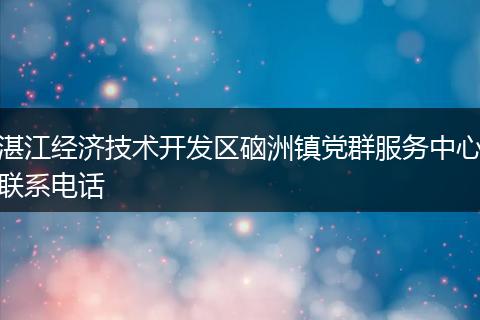 湛江经济技术开发区硇洲镇党群服务中心联系电话