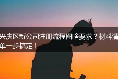 兴庆区新公司注册流程图啥要求？材料清单一步搞定！