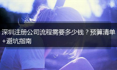 深圳注册公司流程需要多少钱？预算清单+避坑指南