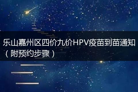 乐山嘉州区四价九价HPV疫苗到苗通知（附预约步骤）