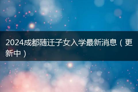 2024成都随迁子女入学最新消息（更新中）