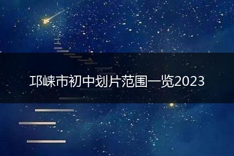 邛崃市初中划片范围一览2023