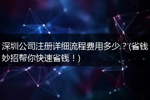 深圳公司注册详细流程费用多少?(省钱妙招帮你快速省钱!)