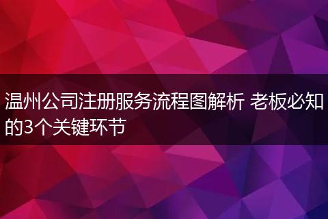 温州公司注册服务流程图解析 老板必知的3个关键环节