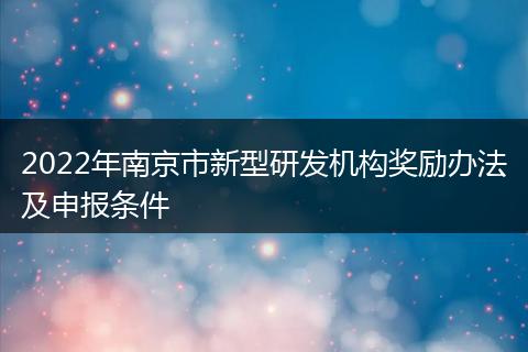 2022年南京市新型研发机构奖励办法及申报条件