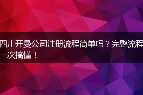 四川开曼公司注册流程简单吗？完整流程一次搞懂！