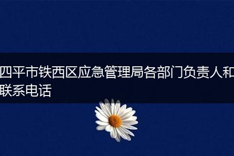 四平市铁西区应急管理局各部门负责人和联系电话