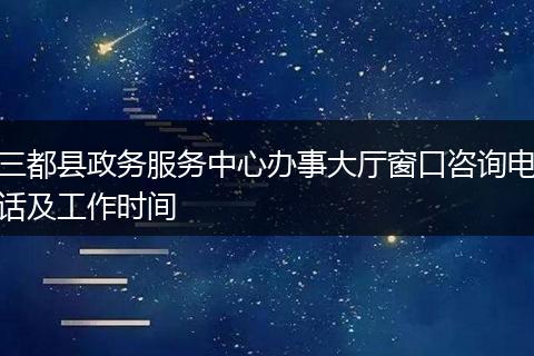 三都县政务服务中心办事大厅窗口咨询电话及工作时间
